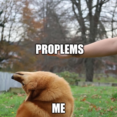 Avoiding problems | PROPLEMS; ME | image tagged in avoid dog,problems | made w/ Imgflip meme maker