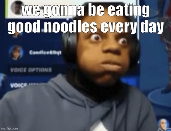 speed blowing | we gonna be eating good noodles every day | image tagged in speed blowing | made w/ Imgflip meme maker