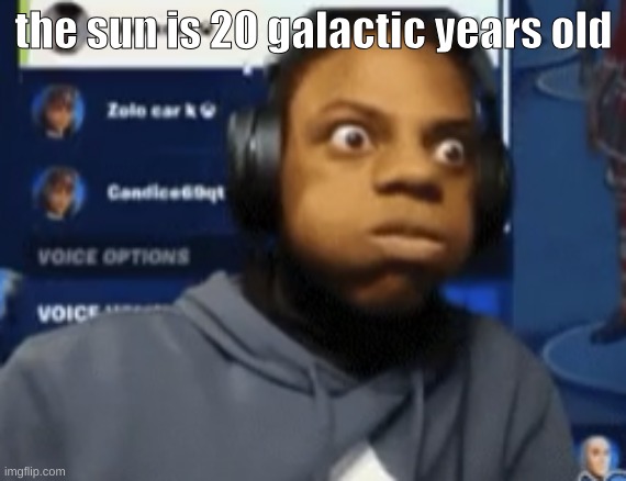 speed blowing | the sun is 20 galactic years old | image tagged in speed blowing | made w/ Imgflip meme maker