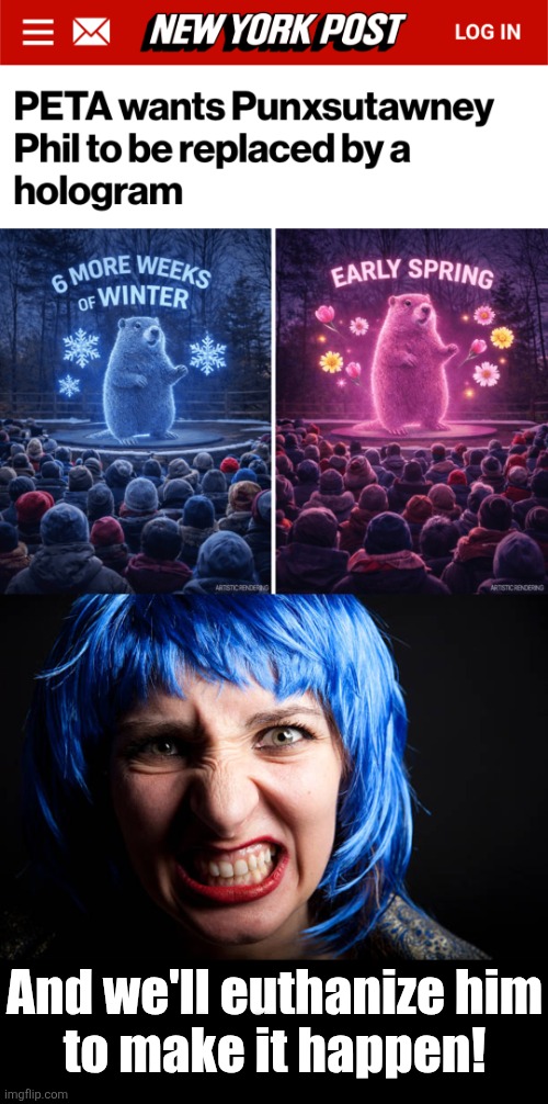 Liberal "compassion" comes for Punxsutawney Phil | And we'll euthanize him
to make it happen! | image tagged in memes,punxsutawney phil,groundhog day,hologram,democrats | made w/ Imgflip meme maker