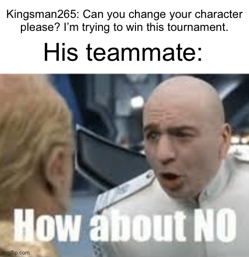 The Marvel Rivals situation in a nutshell | Kingsman265: Can you change your character please? I’m trying to win this tournament. His teammate: | image tagged in how about no | made w/ Imgflip meme maker