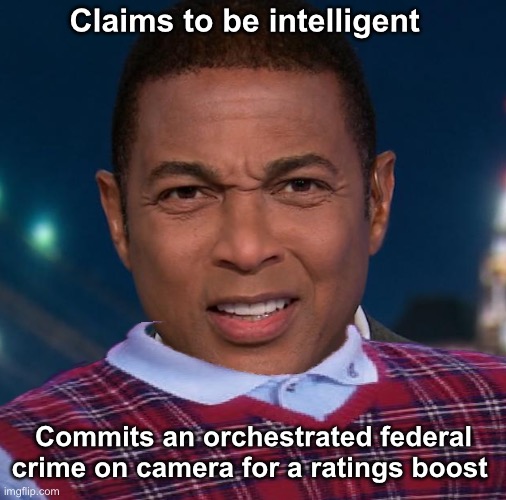 Ignorance X2 | Claims to be intelligent; Commits an orchestrated federal crime on camera for a ratings boost | image tagged in don lemon funny face,politics lol,memes,derp,stupid people,progressives | made w/ Imgflip meme maker