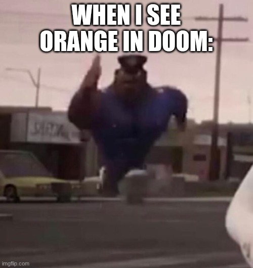 WHEN I SEE ORANGE IN DOOM: | image tagged in officer earl running | made w/ Imgflip meme maker