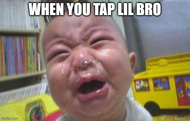 When you tap lil bro | WHEN YOU TAP LIL BRO | image tagged in crying snot child,children,crying | made w/ Imgflip meme maker