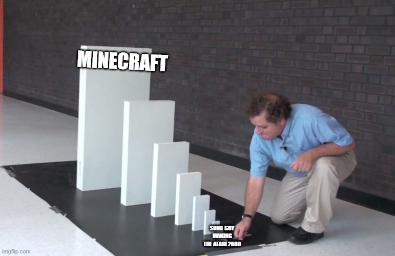 Small Domino, Big Domino | MINECRAFT; SOME GUY MAKING THE ATARI 2600 | image tagged in small domino big domino | made w/ Imgflip meme maker