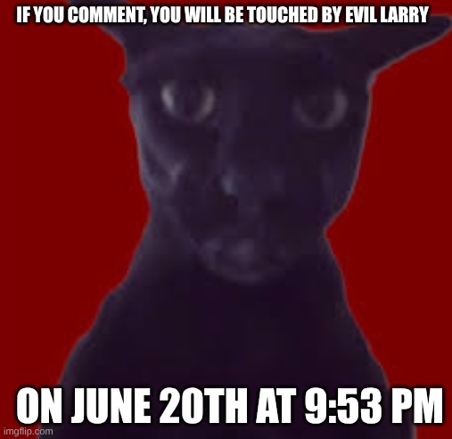don't do it... | IF YOU COMMENT, YOU WILL BE TOUCHED BY EVIL LARRY; ON JUNE 20TH AT 9:53 PM | made w/ Imgflip meme maker