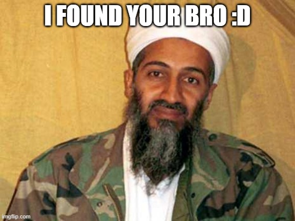 osama bin laden | I FOUND YOUR BRO :D | image tagged in osama bin laden | made w/ Imgflip meme maker