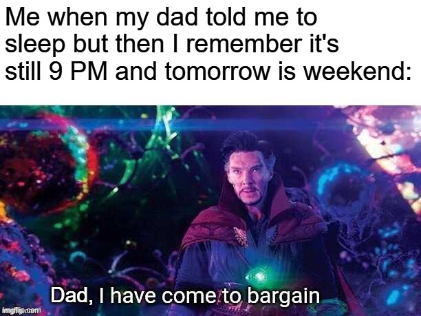 I have come to bargain | Me when my dad told me to sleep but then I remember it's still 9 PM and tomorrow is weekend:; Dad, | image tagged in i have come to bargain | made w/ Imgflip meme maker