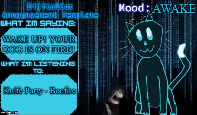 DijitalCat's Announcement Template | AWAKE; WAKE UP! YOUR DOG IS ON FIRE! Knife Party - Bonfire | image tagged in dijitalcat's announcement template | made w/ Imgflip meme maker