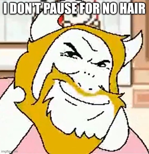 asgore smug | I DON'T PAUSE FOR NO HAIR | image tagged in asgore smug | made w/ Imgflip meme maker