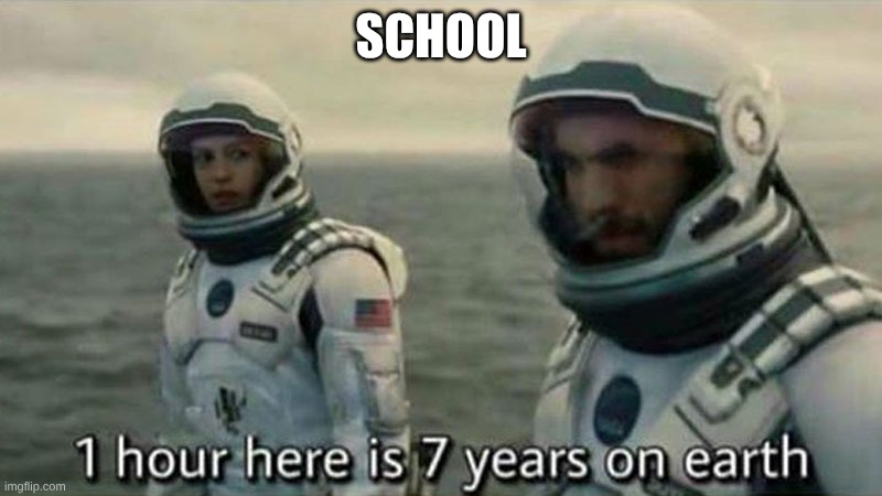 what class is like | SCHOOL | image tagged in interstellar 7 years | made w/ Imgflip meme maker