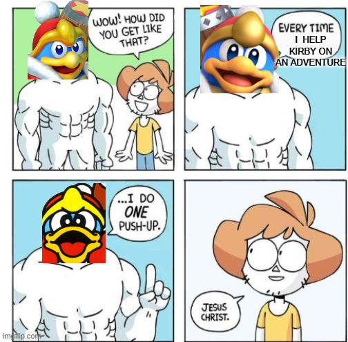 King Dedede meme | I  HELP KIRBY ON AN ADVENTURE | image tagged in i do one push-up,king dedede,kirby | made w/ Imgflip meme maker