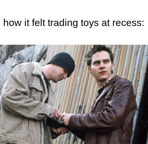 then u gotta trade them back cus a teacher found out | how it felt trading toys at recess: | made w/ Imgflip meme maker