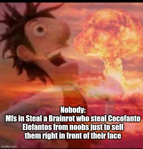 SAB mfs | Nobody:
Mfs in Steal a Brainrot who steal Cocofanto Elefantos from noobs just to sell them right in front of their face | image tagged in steal a brainrot,ragebait,evil,bullies | made w/ Imgflip meme maker