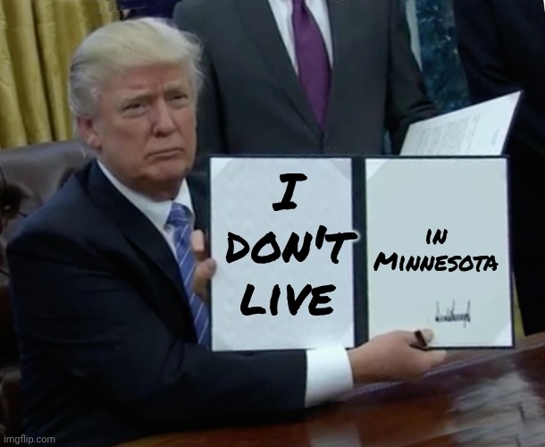 Trump Bill Signing Meme | I don't live in Minnesota | image tagged in memes,trump bill signing | made w/ Imgflip meme maker