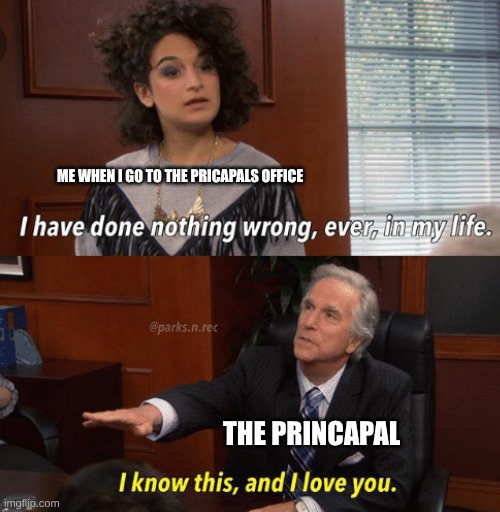 I know this and I love you | ME WHEN I GO TO THE PRICAPALS OFFICE; THE PRINCAPAL | image tagged in i know this and i love you | made w/ Imgflip meme maker