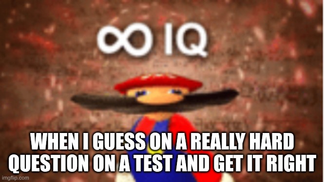 Infinite IQ | WHEN I GUESS ON A REALLY HARD QUESTION ON A TEST AND GET IT RIGHT | image tagged in infinite iq | made w/ Imgflip meme maker