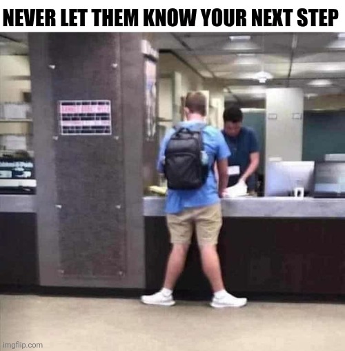 Never Let Them Know Your Next Step | NEVER LET THEM KNOW YOUR NEXT STEP | image tagged in chrisjoines1 | made w/ Imgflip meme maker