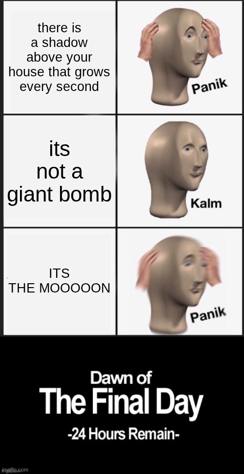 there is a shadow above your house that grows every second; its not a giant bomb; ITS THE MOOOOON | image tagged in memes,panik kalm panik | made w/ Imgflip meme maker
