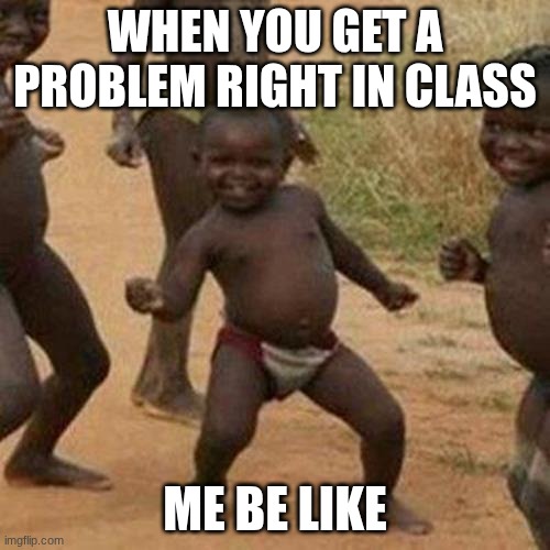Third World Success Kid | WHEN YOU GET A PROBLEM RIGHT IN CLASS; ME BE LIKE | image tagged in memes,third world success kid | made w/ Imgflip meme maker