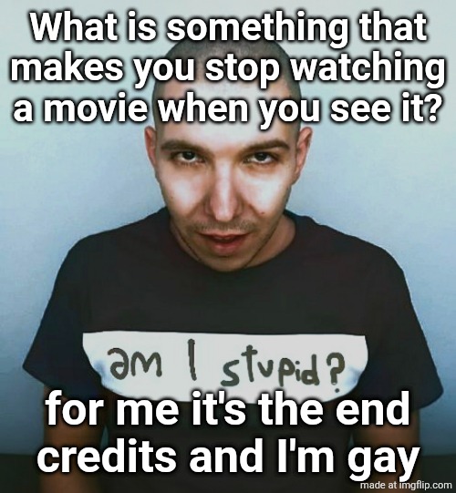 two steps ahead | What is something that
makes you stop watching a movie when you see it? for me it's the end
credits and I'm gay | image tagged in two steps ahead | made w/ Imgflip meme maker
