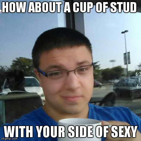 HOW ABOUT A CUP OF STUD  WITH YOUR SIDE OF SEXY | made w/ Imgflip meme maker