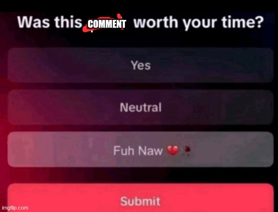 Was this post worth your time | COMMENT | image tagged in was this post worth your time | made w/ Imgflip meme maker