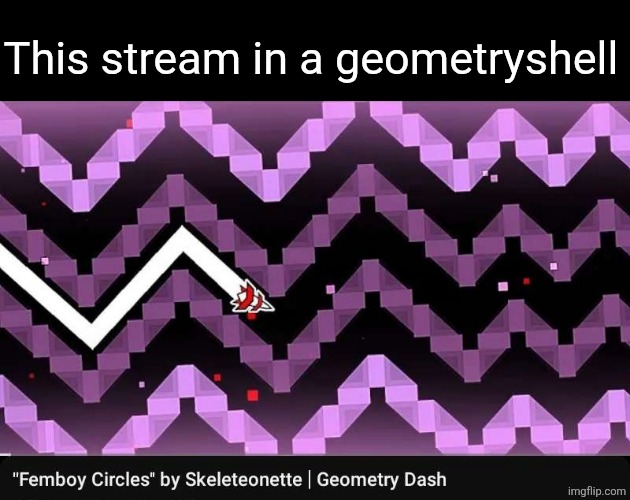 This stream in a geometryshell | made w/ Imgflip meme maker
