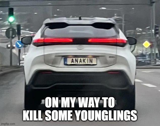 Anakin Car | ON MY WAY TO KILL SOME YOUNGLINGS | image tagged in star wars,anakin skywalker | made w/ Imgflip meme maker