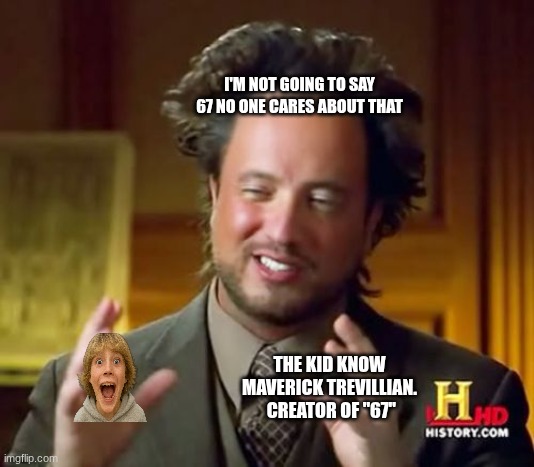 67 no one cares about that | I'M NOT GOING TO SAY 67 NO ONE CARES ABOUT THAT; THE KID KNOW MAVERICK TREVILLIAN.  CREATOR OF "67" | image tagged in memes,ancient aliens | made w/ Imgflip meme maker