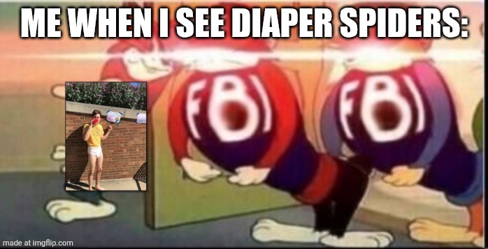 WHAT THE FUCK | ME WHEN I SEE DIAPER SPIDERS: | image tagged in tom sends fbi,like what the fuck is this shit above me scoob | made w/ Imgflip meme maker