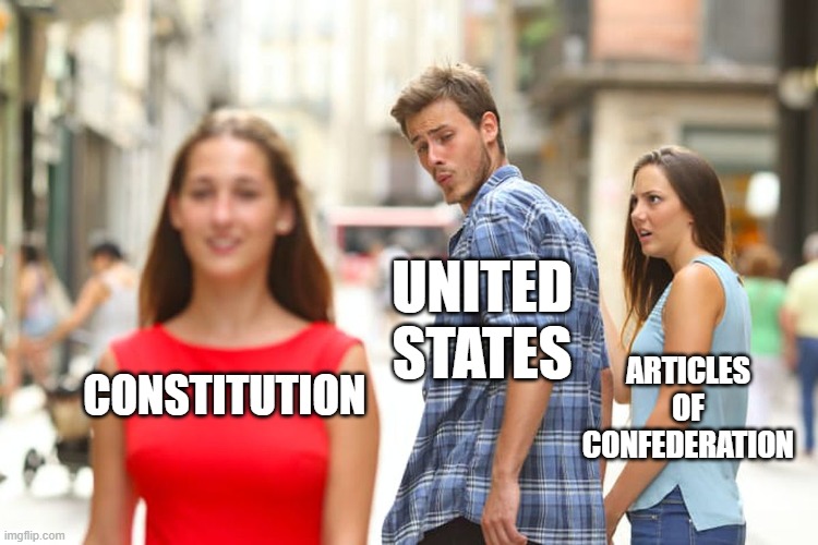 We Made a Change | UNITED STATES; ARTICLES OF CONFEDERATION; CONSTITUTION | image tagged in memes,distracted boyfriend | made w/ Imgflip meme maker