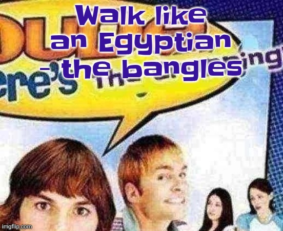 dude where's the cropping | Walk like an Egyptian - the bangles | image tagged in dude where's the cropping | made w/ Imgflip meme maker