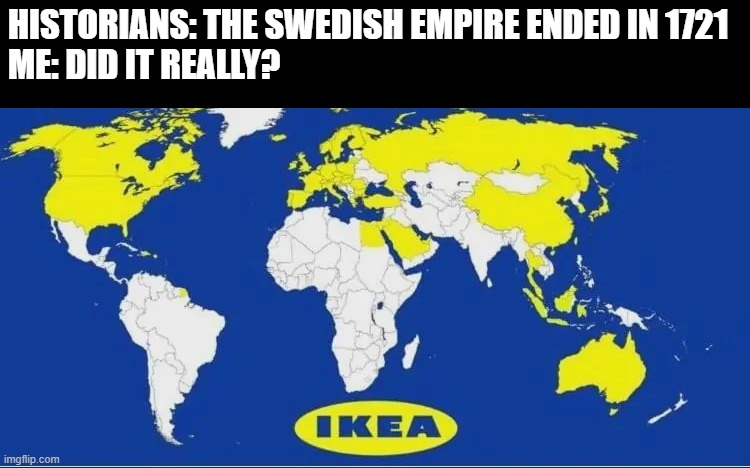 Swedish Empire | HISTORIANS: THE SWEDISH EMPIRE ENDED IN 1721

ME: DID IT REALLY? | image tagged in history memes | made w/ Imgflip meme maker