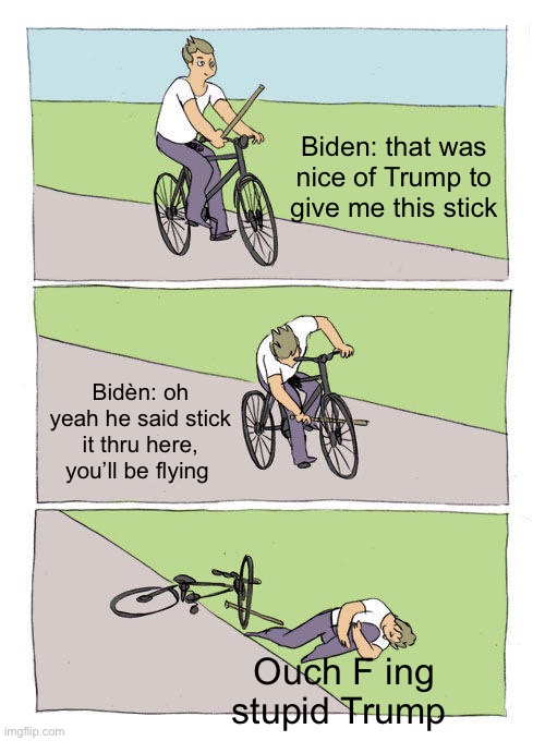 Mishap | Biden: that was nice of Trump to give me this stick; Bidèn: oh yeah he said stick it thru here, you’ll be flying; Ouch F ing stupid Trump | image tagged in memes,bike fall | made w/ Imgflip meme maker
