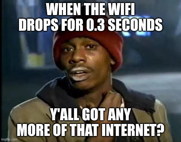 I need Wi-Fi!!!!! | WHEN THE WIFI DROPS FOR 0.3 SECONDS; Y'ALL GOT ANY MORE OF THAT INTERNET? | image tagged in memes,y'all got any more of that | made w/ Imgflip meme maker