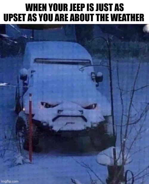 When Your Jeep Is Just As Upset As You Are About The Weather | WHEN YOUR JEEP IS JUST AS UPSET AS YOU ARE ABOUT THE WEATHER | image tagged in chrisjoines1 | made w/ Imgflip meme maker