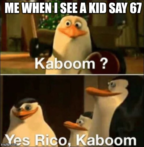 Kaboom? Yes rico kaboom | ME WHEN I SEE A KID SAY 67 | image tagged in kaboom yes rico kaboom | made w/ Imgflip meme maker