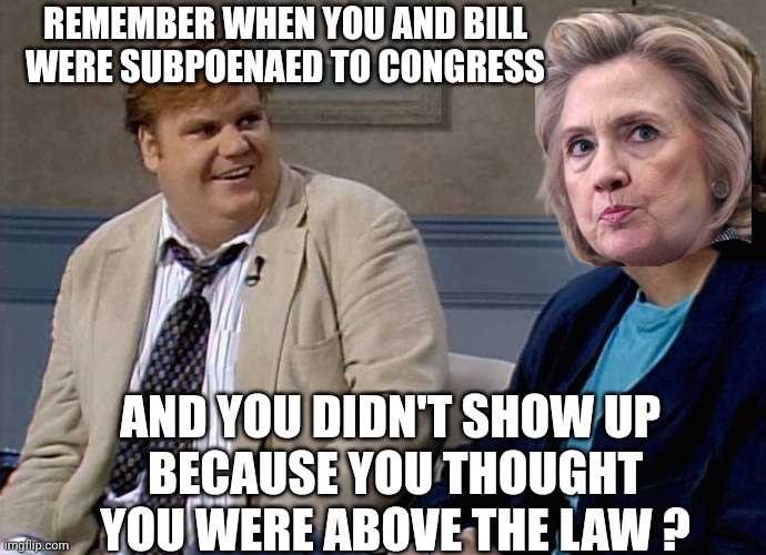 Busted BIG TIME ! | REMEMBER WHEN YOU AND BILL WERE SUBPOENAED TO CONGRESS; AND YOU DIDN'T SHOW UP 
BECAUSE YOU THOUGHT YOU WERE ABOVE THE LAW ? | image tagged in leftists,liberals,clinton,jail,law,democrats | made w/ Imgflip meme maker