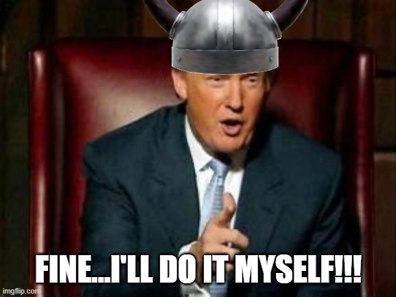 Greenland Here I Come | FINE...I'LL DO IT MYSELF!!! | image tagged in donald trump | made w/ Imgflip meme maker