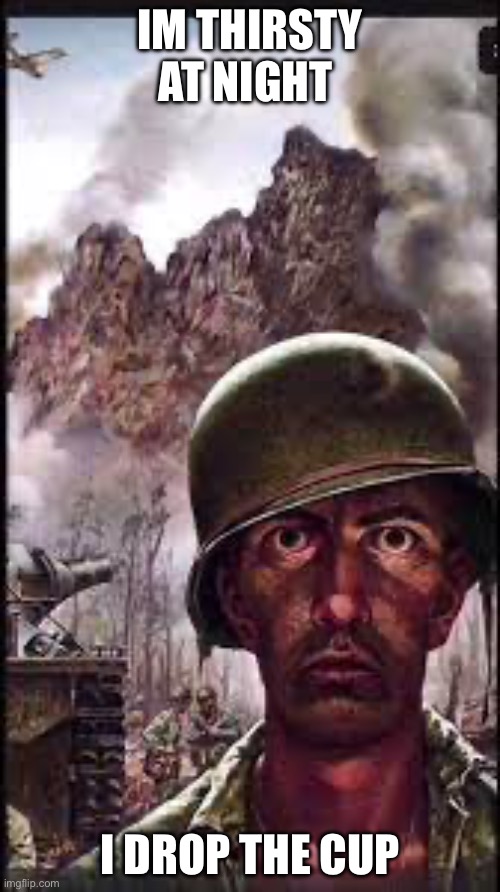 War Flashback | IM THIRSTY AT NIGHT; I DROP THE CUP | image tagged in war flashback | made w/ Imgflip meme maker