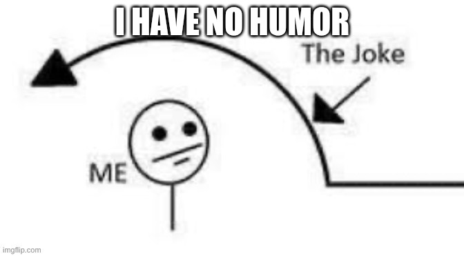 me the joke | I HAVE NO HUMOR | image tagged in me the joke | made w/ Imgflip meme maker