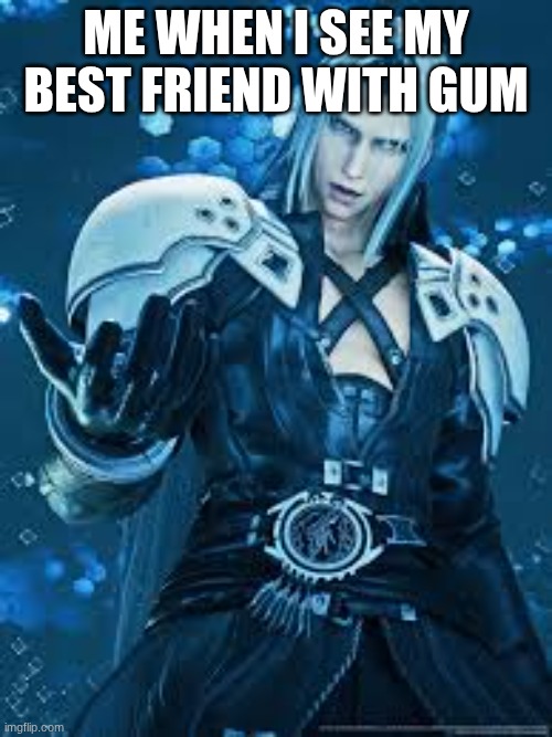FF7 reach | ME WHEN I SEE MY BEST FRIEND WITH GUM | image tagged in ff7 reach | made w/ Imgflip meme maker