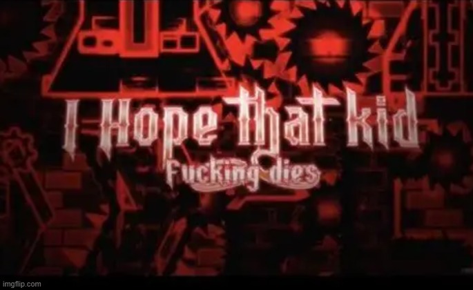 I hope that kid fucking dies | image tagged in i hope that kid fucking dies | made w/ Imgflip meme maker