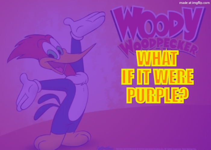 WHAT IF IT WERE PURPLE? | image tagged in woody woodpecker | made w/ Imgflip meme maker