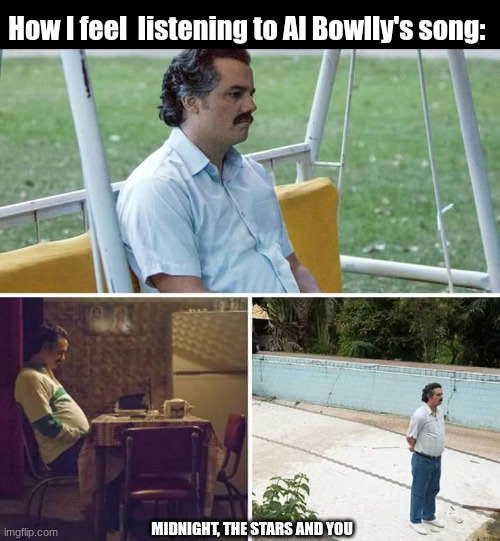 I long for something I cannot have | How I feel  listening to Al Bowlly's song:; MIDNIGHT, THE STARS AND YOU | image tagged in memes,sad pablo escobar | made w/ Imgflip meme maker