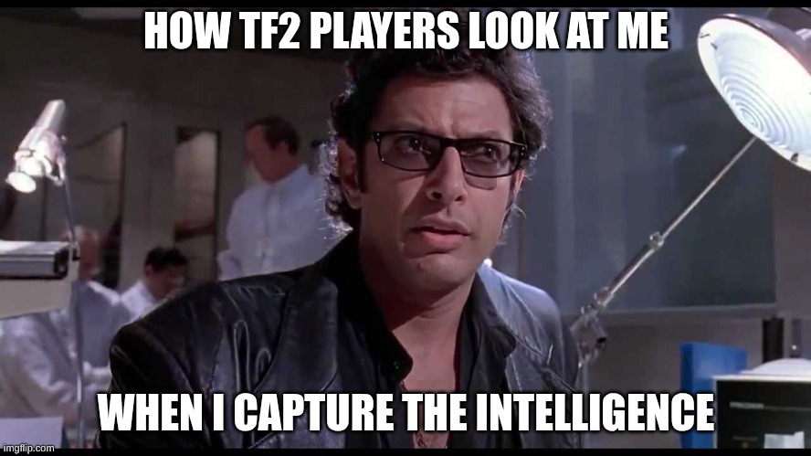 they then proceed to kick me from the server. | HOW TF2 PLAYERS LOOK AT ME; WHEN I CAPTURE THE INTELLIGENCE | image tagged in life finds a way | made w/ Imgflip meme maker