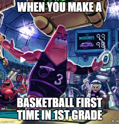 Patrick Star Basketball | WHEN YOU MAKE A; BASKETBALL FIRST TIME IN 1ST GRADE | image tagged in patrick star basketball | made w/ Imgflip meme maker