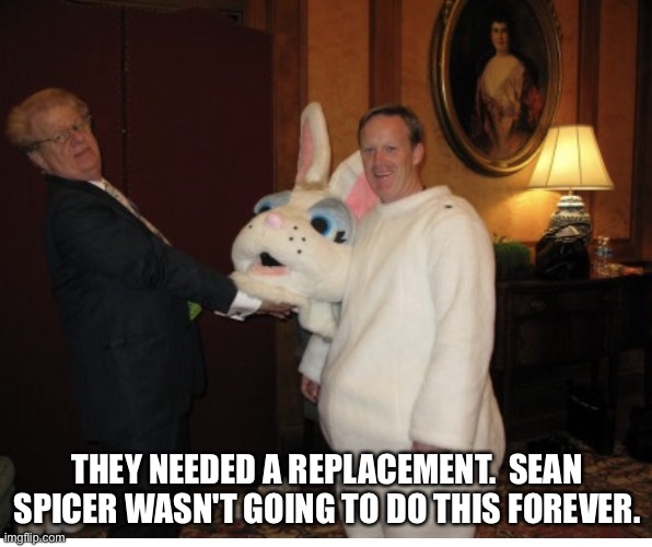Sean Spicer  | THEY NEEDED A REPLACEMENT.  SEAN SPICER WASN'T GOING TO DO THIS FOREVER. | image tagged in sean spicer | made w/ Imgflip meme maker