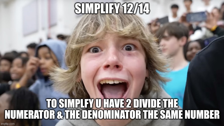 67 Kid | SIMPLIFY 12/14; TO SIMPLFY U HAVE 2 DIVIDE THE NUMERATOR & THE DENOMINATOR THE SAME NUMBER | image tagged in 67 kid | made w/ Imgflip meme maker